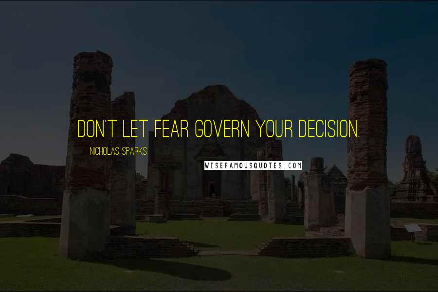 Nicholas Sparks Quotes: Don't let fear govern your decision.