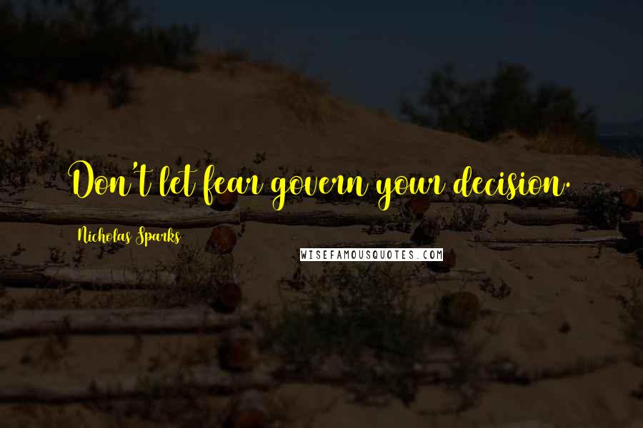 Nicholas Sparks Quotes: Don't let fear govern your decision.