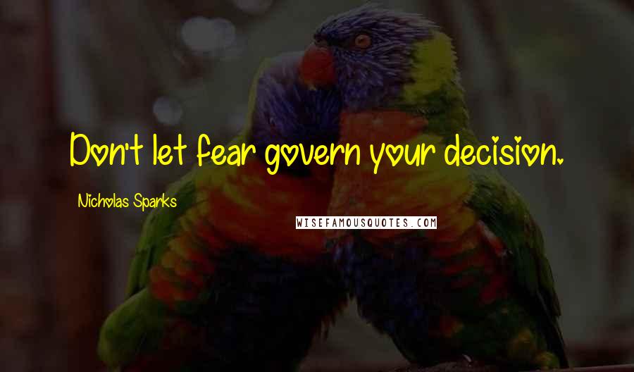 Nicholas Sparks Quotes: Don't let fear govern your decision.