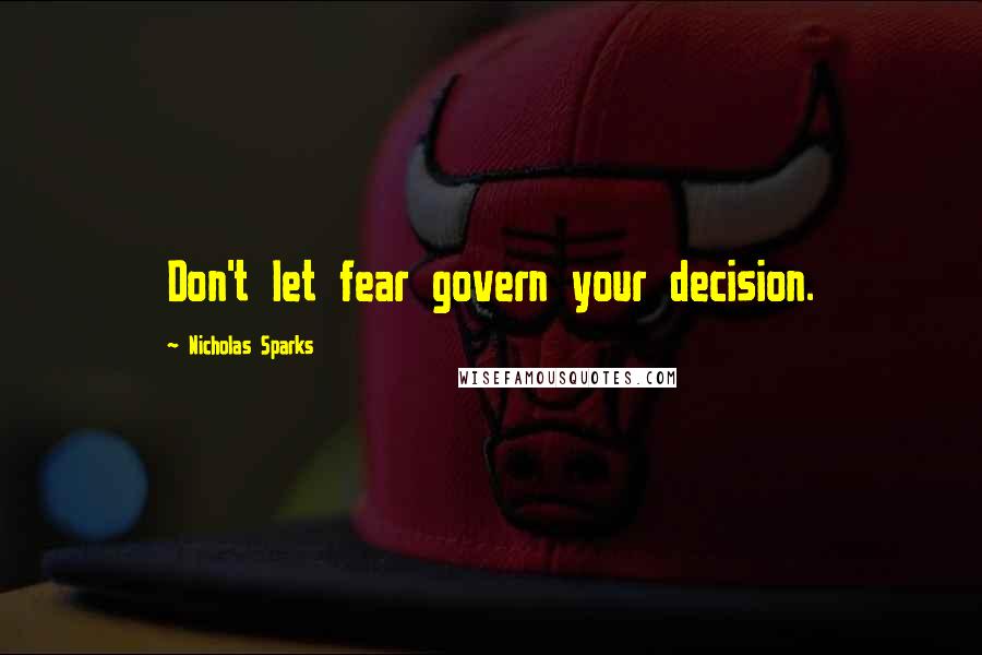 Nicholas Sparks Quotes: Don't let fear govern your decision.