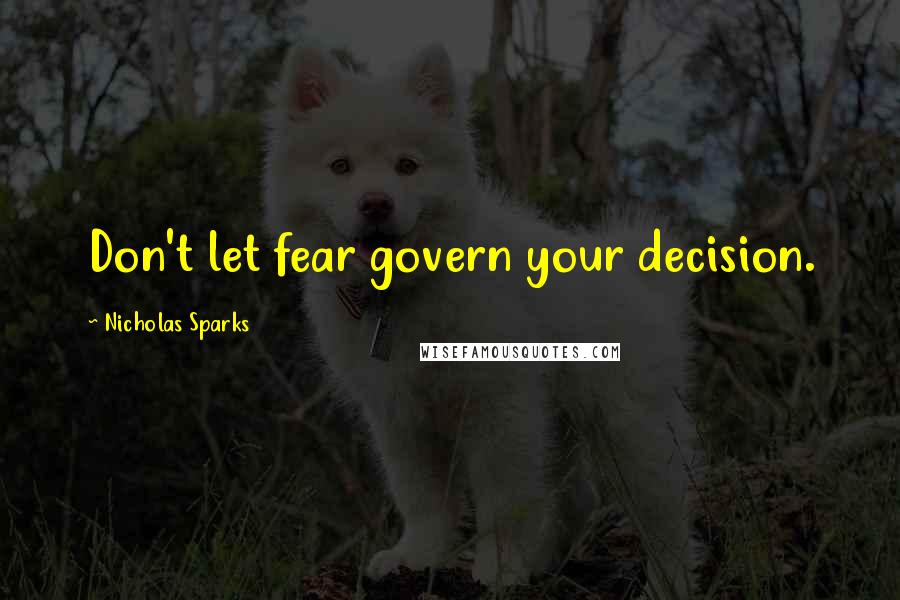 Nicholas Sparks Quotes: Don't let fear govern your decision.