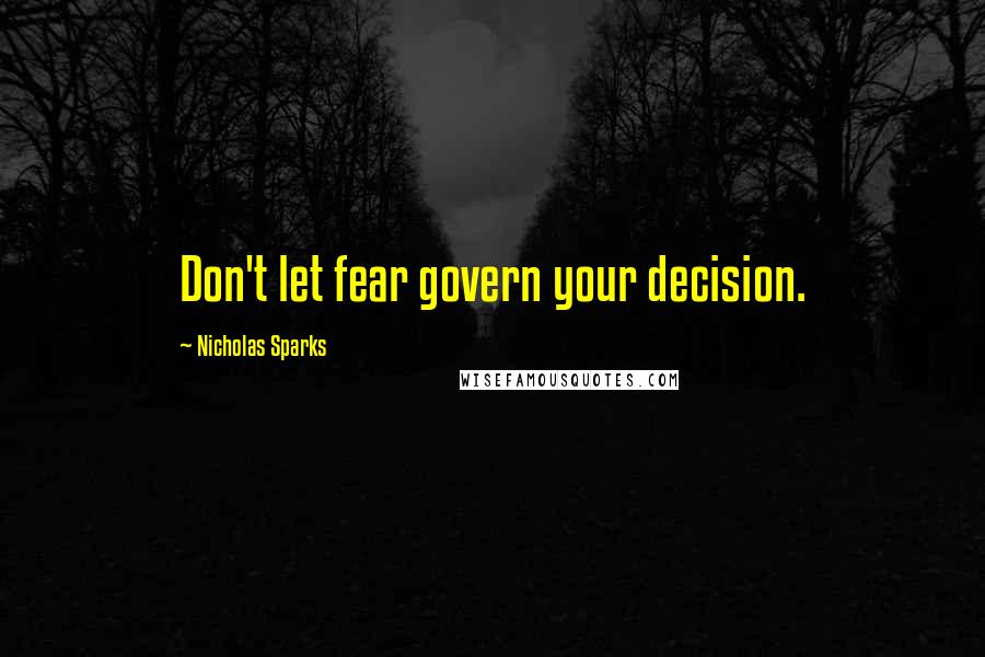 Nicholas Sparks Quotes: Don't let fear govern your decision.