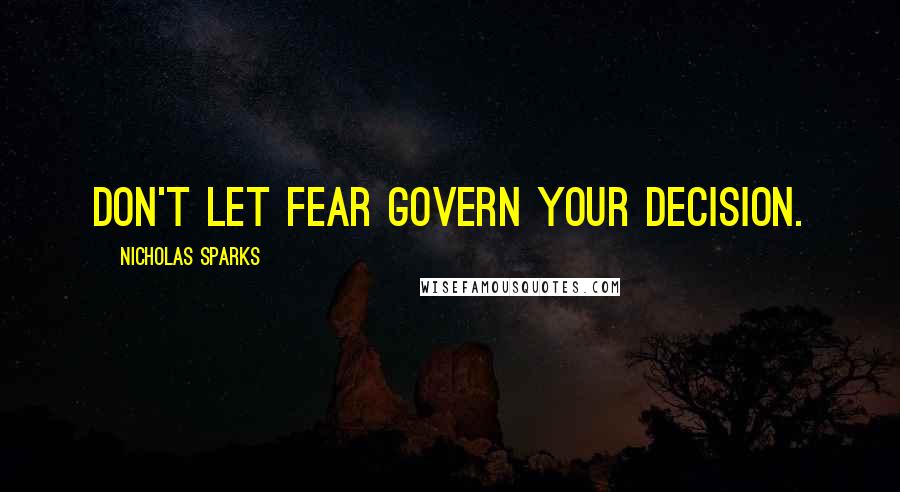 Nicholas Sparks Quotes: Don't let fear govern your decision.