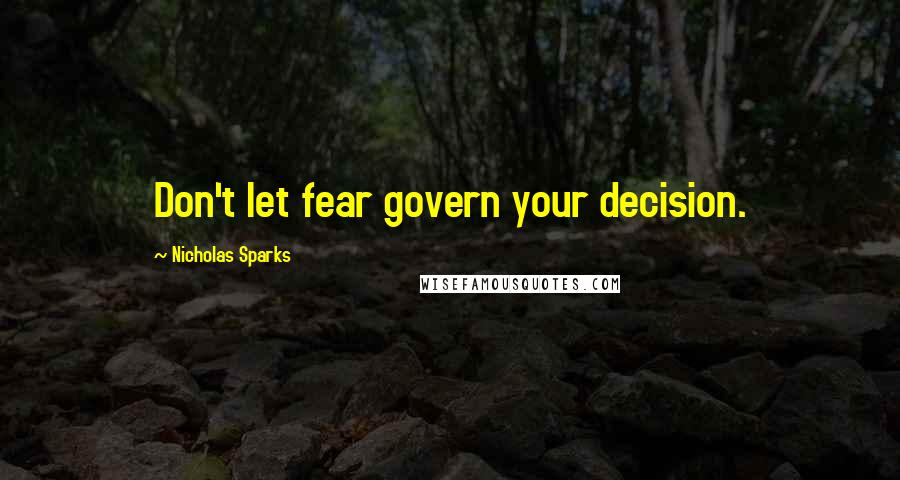 Nicholas Sparks Quotes: Don't let fear govern your decision.