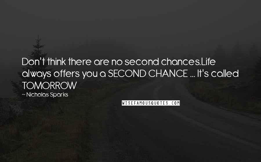 Nicholas Sparks Quotes: Don't think there are no second chances.Life always offers you a SECOND CHANCE ... It's called TOMORROW