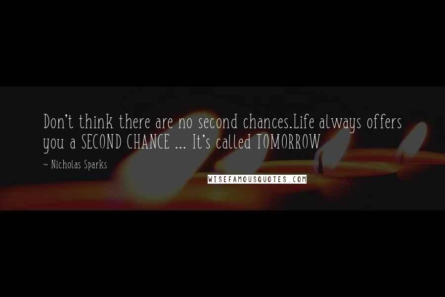 Nicholas Sparks Quotes: Don't think there are no second chances.Life always offers you a SECOND CHANCE ... It's called TOMORROW