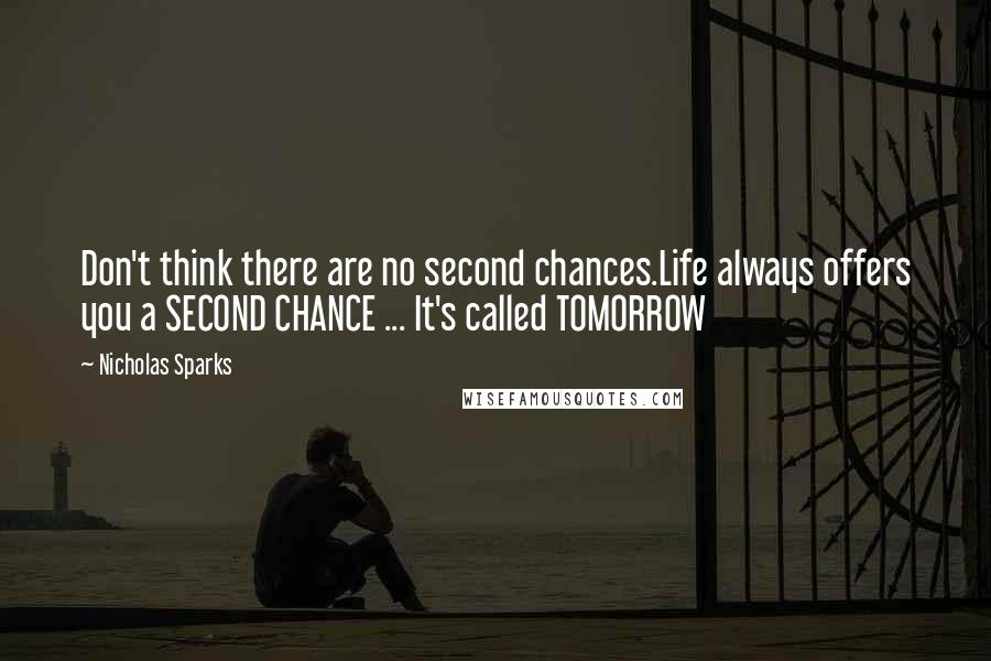 Nicholas Sparks Quotes: Don't think there are no second chances.Life always offers you a SECOND CHANCE ... It's called TOMORROW