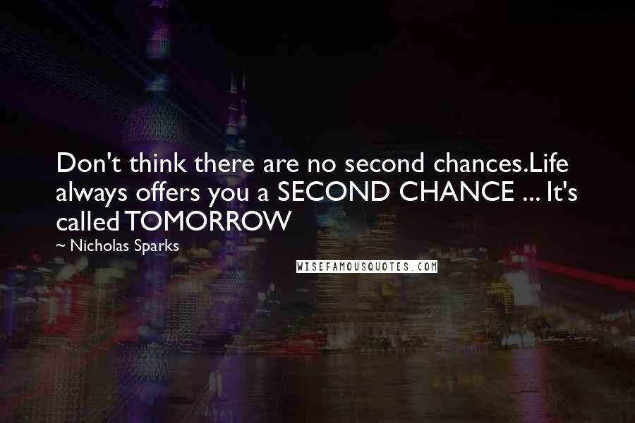 Nicholas Sparks Quotes: Don't think there are no second chances.Life always offers you a SECOND CHANCE ... It's called TOMORROW