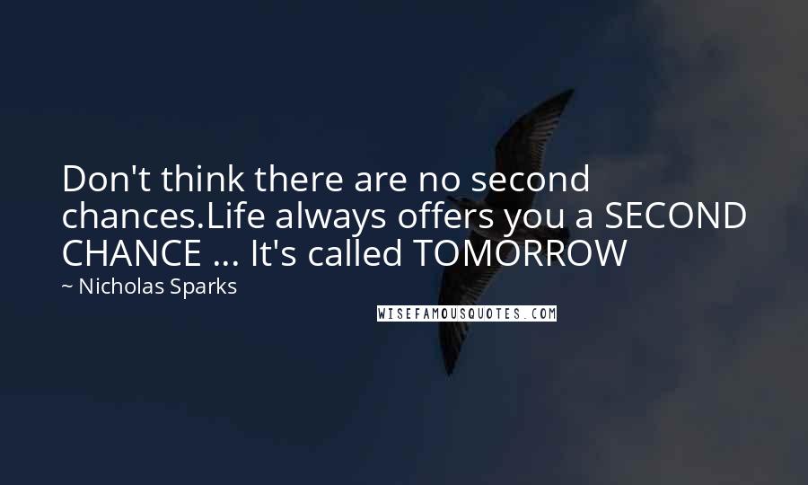 Nicholas Sparks Quotes: Don't think there are no second chances.Life always offers you a SECOND CHANCE ... It's called TOMORROW