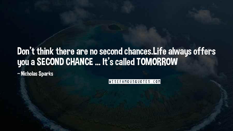 Nicholas Sparks Quotes: Don't think there are no second chances.Life always offers you a SECOND CHANCE ... It's called TOMORROW