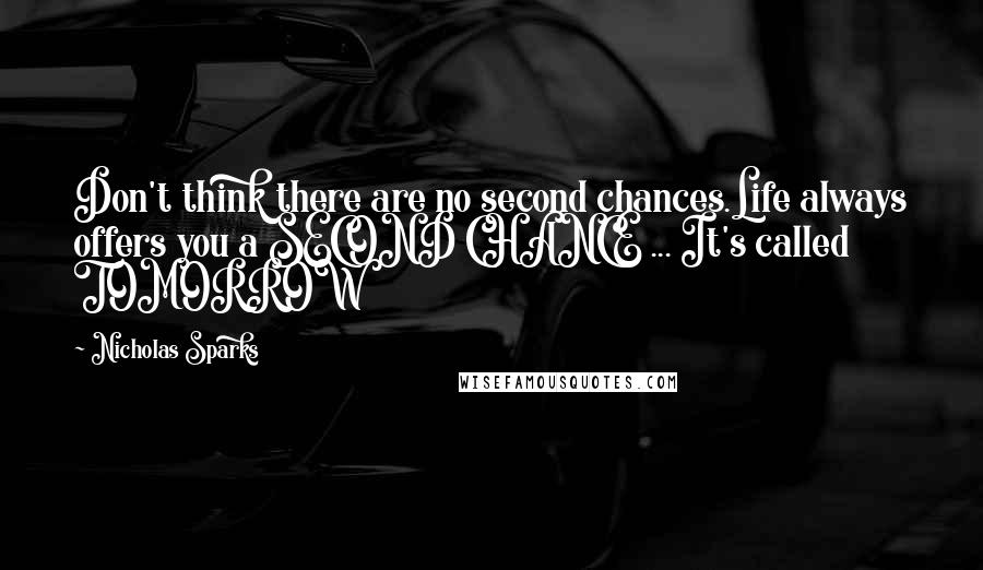Nicholas Sparks Quotes: Don't think there are no second chances.Life always offers you a SECOND CHANCE ... It's called TOMORROW