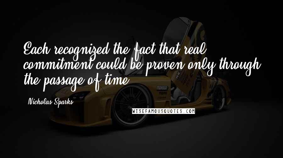 Nicholas Sparks Quotes: Each recognized the fact that real commitment could be proven only through the passage of time.