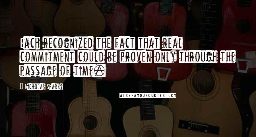 Nicholas Sparks Quotes: Each recognized the fact that real commitment could be proven only through the passage of time.