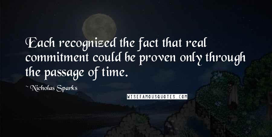 Nicholas Sparks Quotes: Each recognized the fact that real commitment could be proven only through the passage of time.