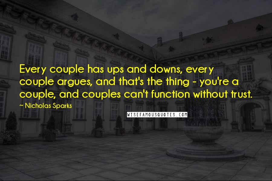 Nicholas Sparks Quotes: Every couple has ups and downs, every couple argues, and that's the thing - you're a couple, and couples can't function without trust.