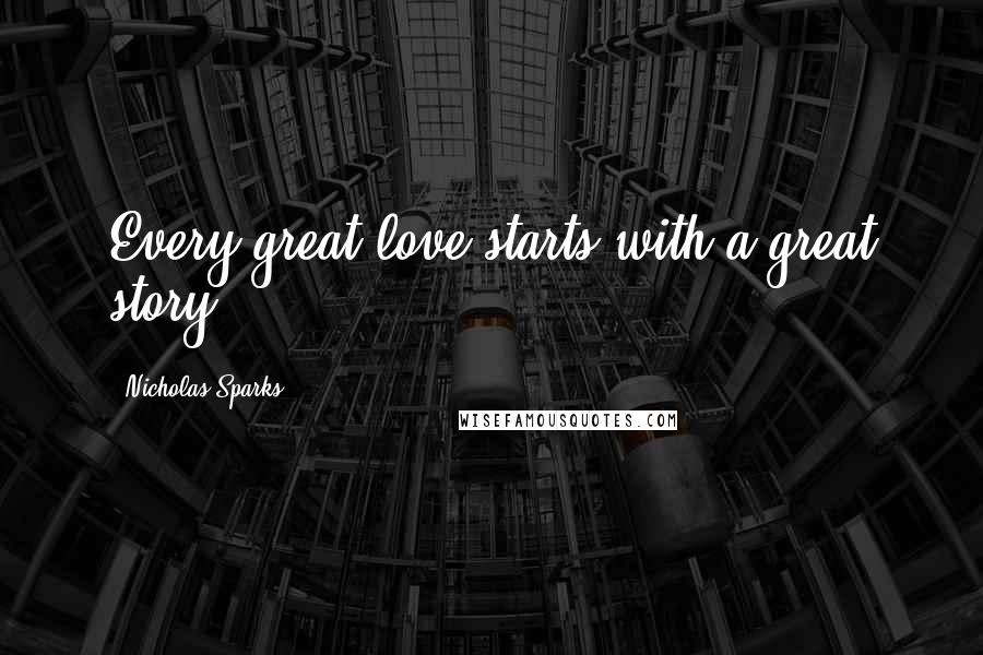 Nicholas Sparks Quotes: Every great love starts with a great story...