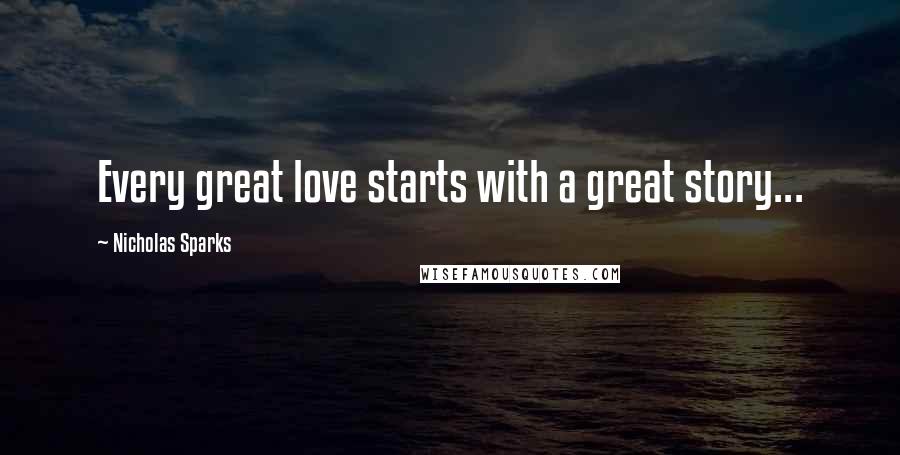 Nicholas Sparks Quotes: Every great love starts with a great story...