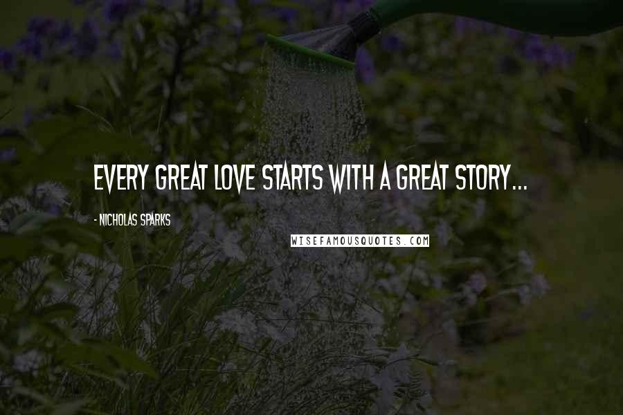 Nicholas Sparks Quotes: Every great love starts with a great story...