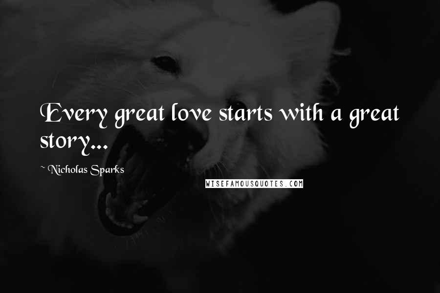 Nicholas Sparks Quotes: Every great love starts with a great story...