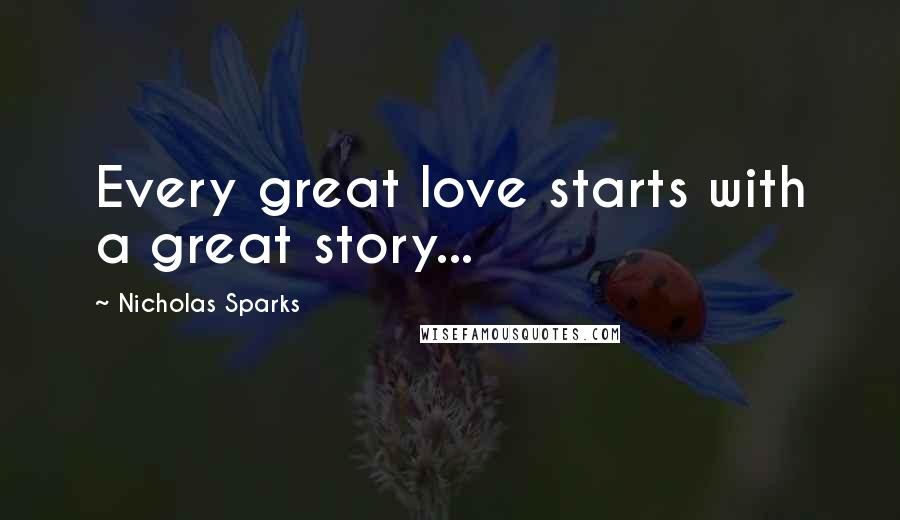 Nicholas Sparks Quotes: Every great love starts with a great story...