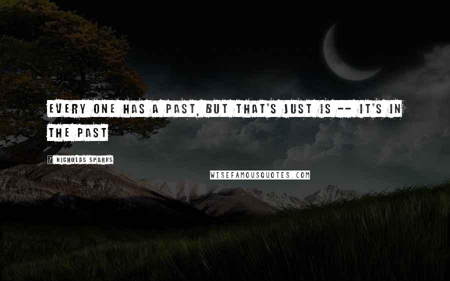 Nicholas Sparks Quotes: Every one has a past, but that's just is -- it's in the past