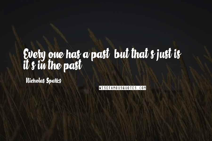 Nicholas Sparks Quotes: Every one has a past, but that's just is -- it's in the past