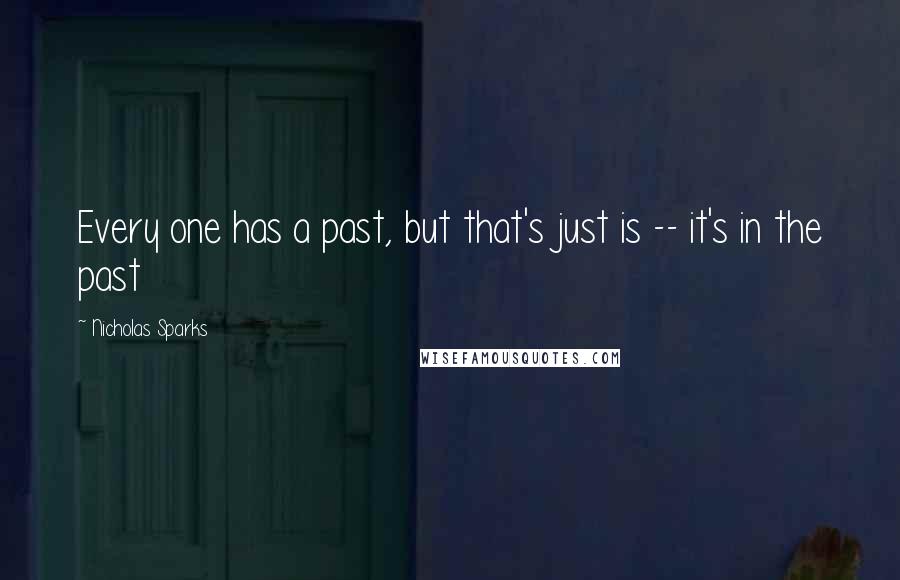 Nicholas Sparks Quotes: Every one has a past, but that's just is -- it's in the past