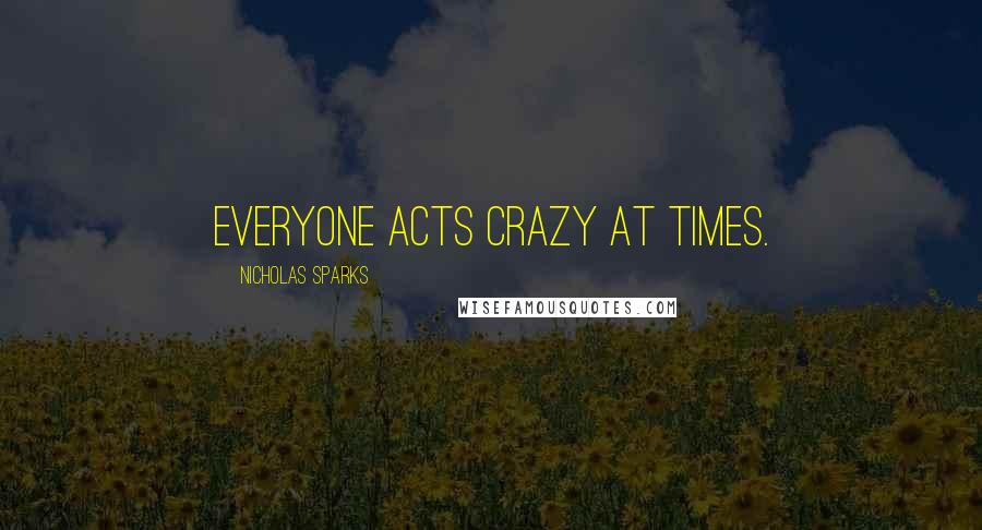 Nicholas Sparks Quotes: Everyone acts crazy at times.