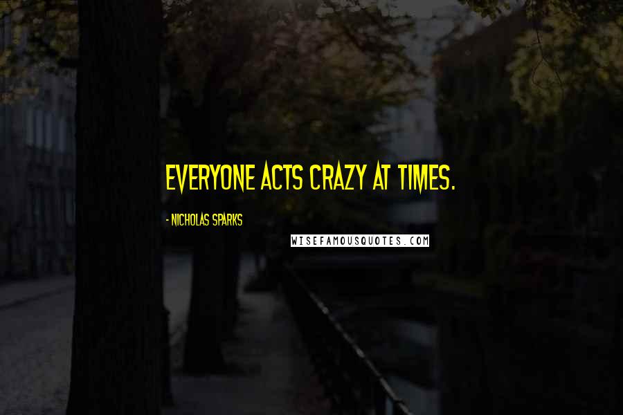 Nicholas Sparks Quotes: Everyone acts crazy at times.