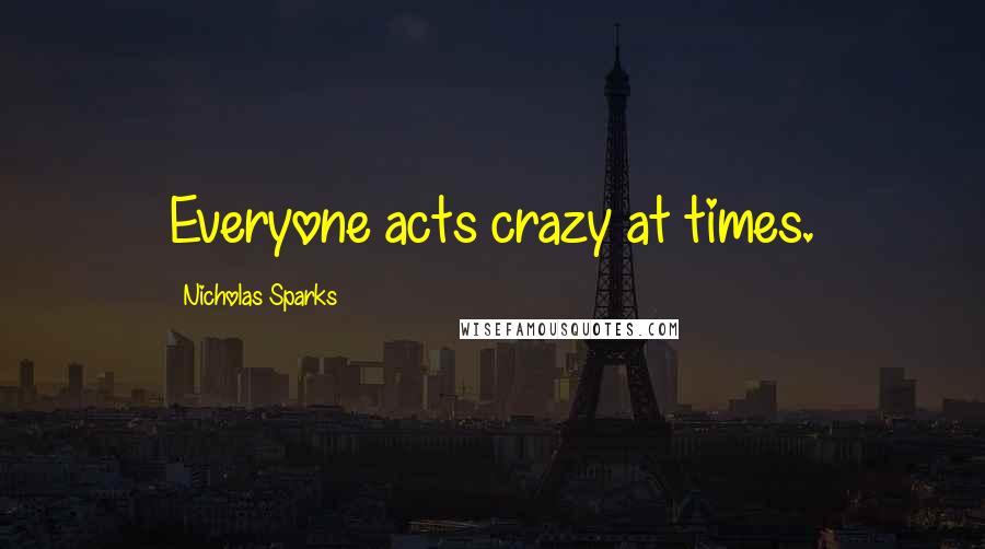 Nicholas Sparks Quotes: Everyone acts crazy at times.