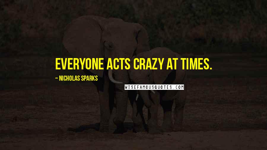 Nicholas Sparks Quotes: Everyone acts crazy at times.