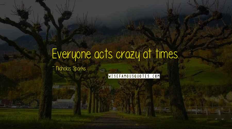 Nicholas Sparks Quotes: Everyone acts crazy at times.