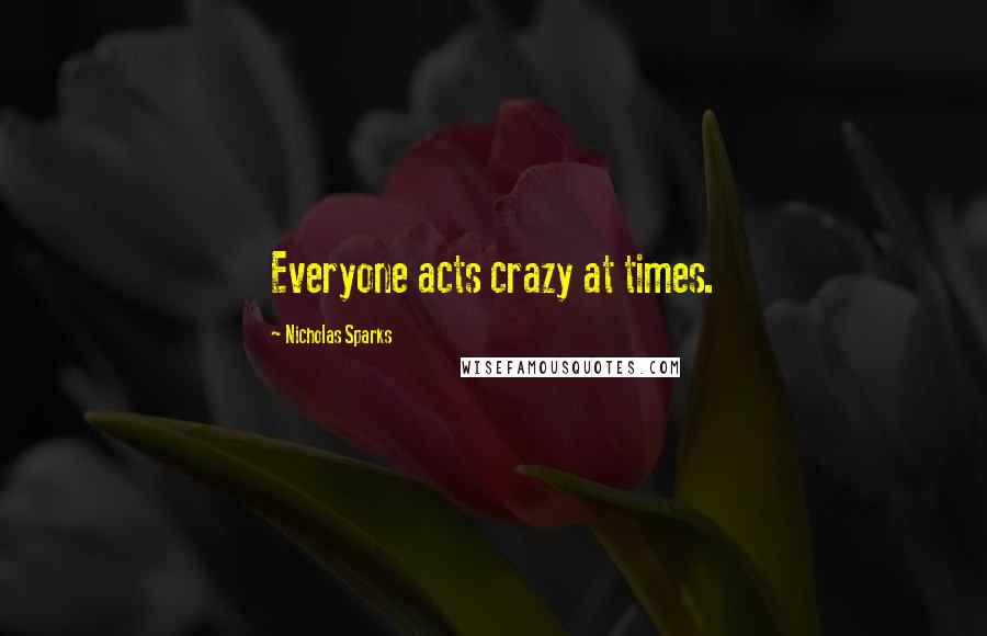 Nicholas Sparks Quotes: Everyone acts crazy at times.