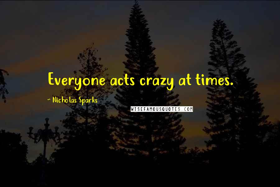 Nicholas Sparks Quotes: Everyone acts crazy at times.