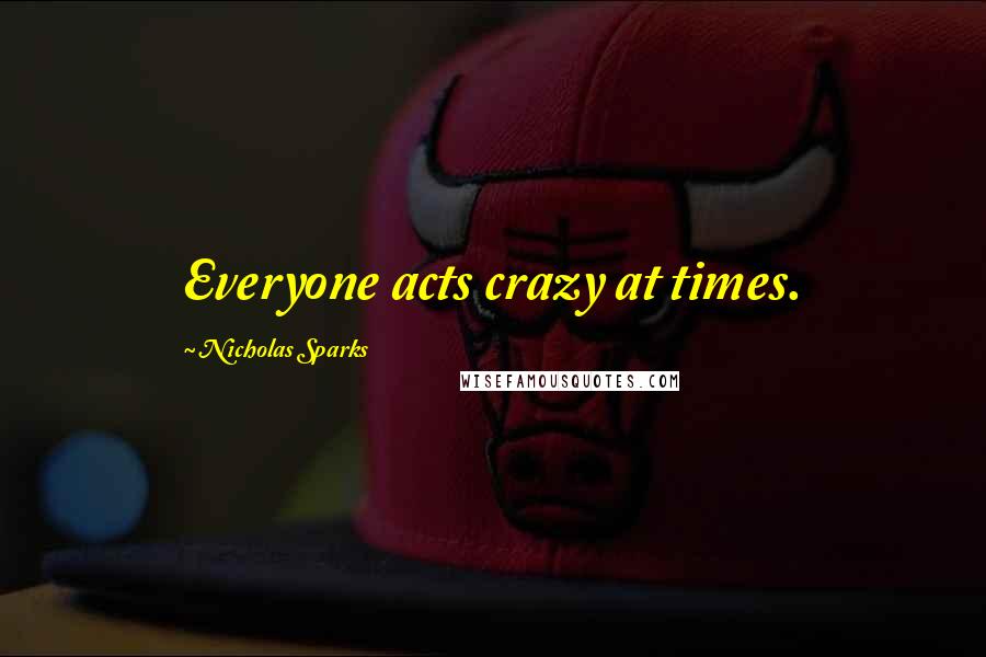 Nicholas Sparks Quotes: Everyone acts crazy at times.