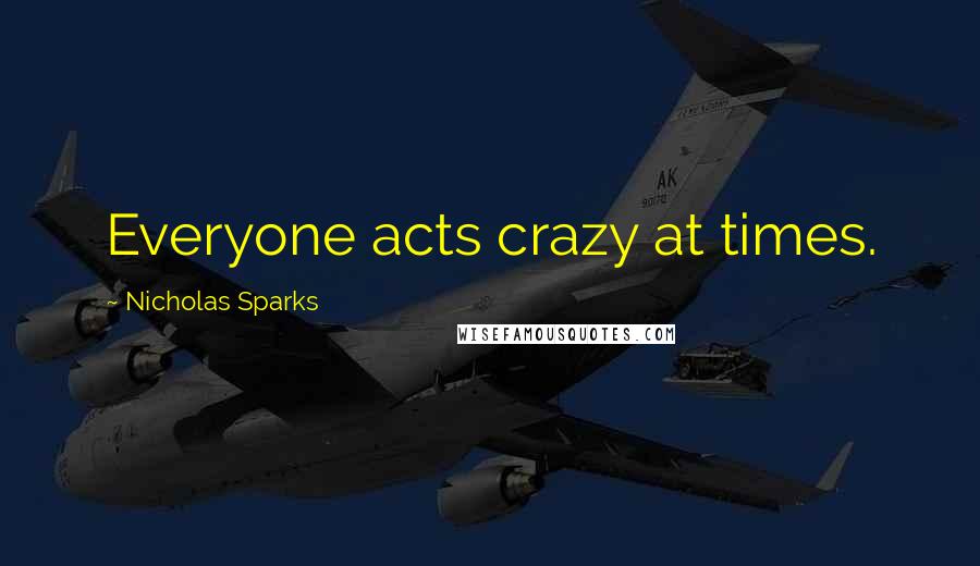 Nicholas Sparks Quotes: Everyone acts crazy at times.