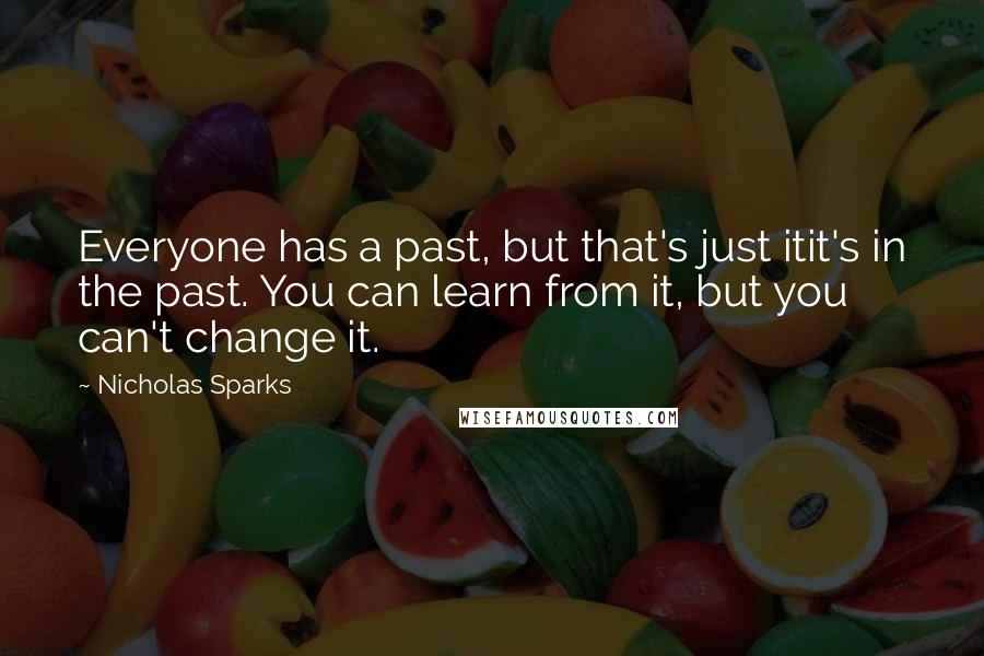 Nicholas Sparks Quotes: Everyone has a past, but that's just itit's in the past. You can learn from it, but you can't change it.