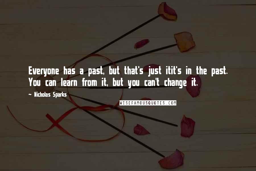 Nicholas Sparks Quotes: Everyone has a past, but that's just itit's in the past. You can learn from it, but you can't change it.