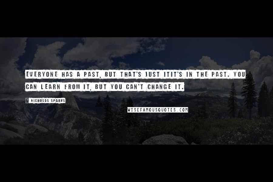 Nicholas Sparks Quotes: Everyone has a past, but that's just itit's in the past. You can learn from it, but you can't change it.