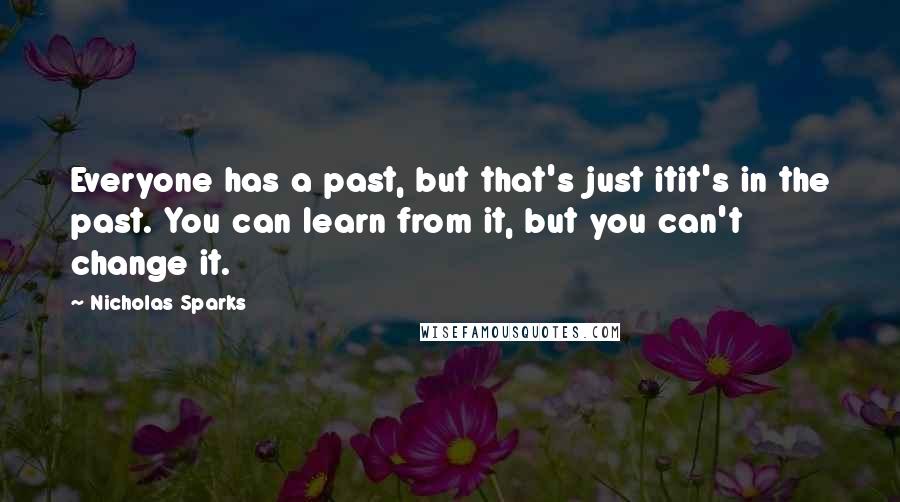 Nicholas Sparks Quotes: Everyone has a past, but that's just itit's in the past. You can learn from it, but you can't change it.