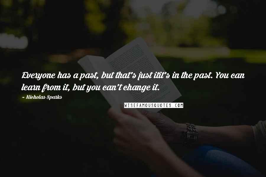 Nicholas Sparks Quotes: Everyone has a past, but that's just itit's in the past. You can learn from it, but you can't change it.