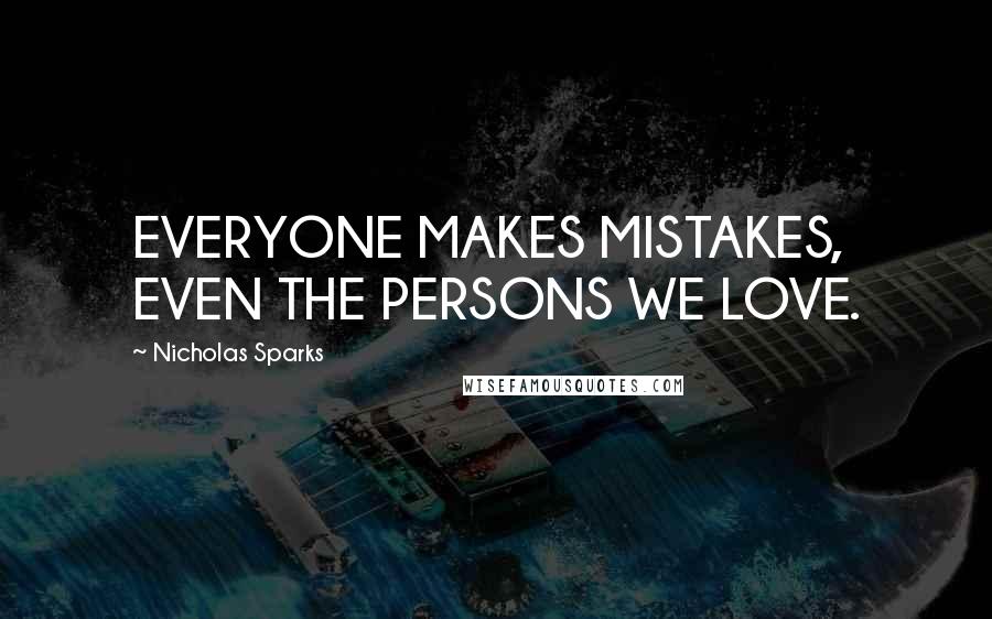 Nicholas Sparks Quotes: EVERYONE MAKES MISTAKES, EVEN THE PERSONS WE LOVE.