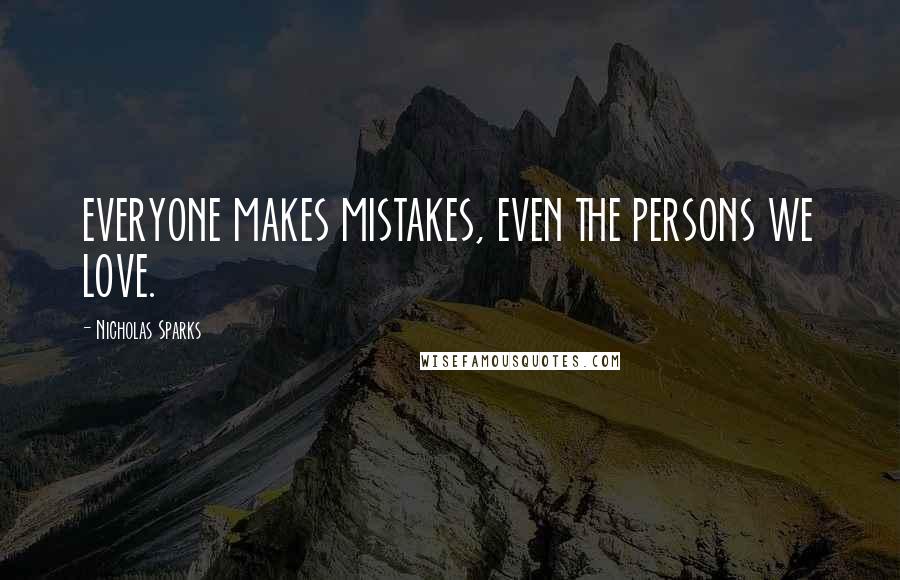 Nicholas Sparks Quotes: EVERYONE MAKES MISTAKES, EVEN THE PERSONS WE LOVE.