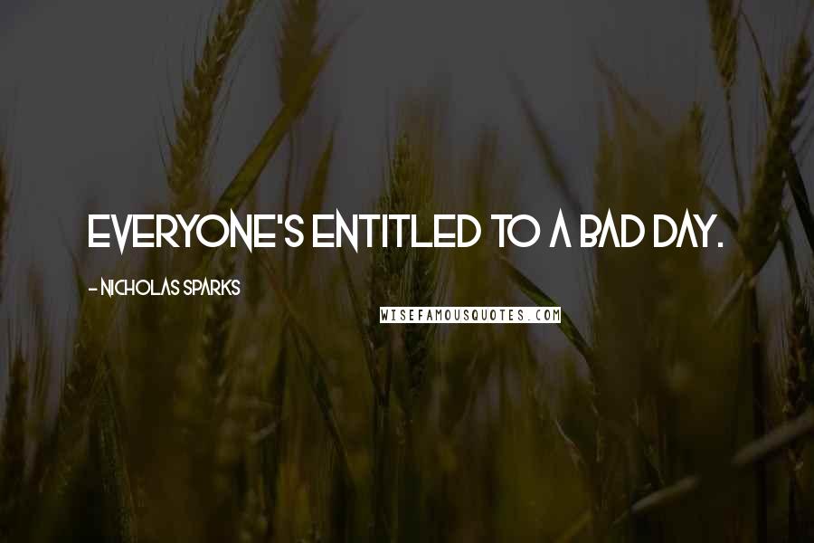 Nicholas Sparks Quotes: Everyone's entitled to a bad day.