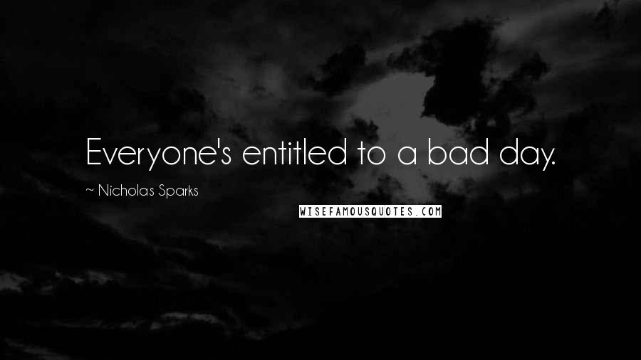 Nicholas Sparks Quotes: Everyone's entitled to a bad day.