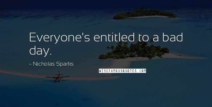 Nicholas Sparks Quotes: Everyone's entitled to a bad day.