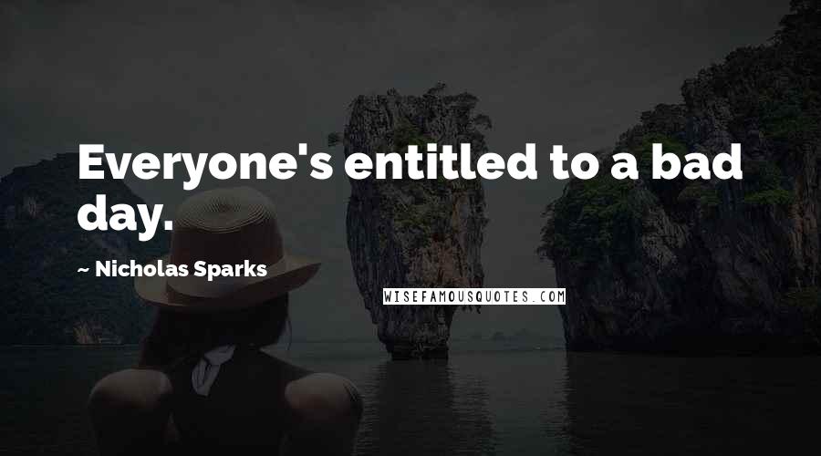 Nicholas Sparks Quotes: Everyone's entitled to a bad day.