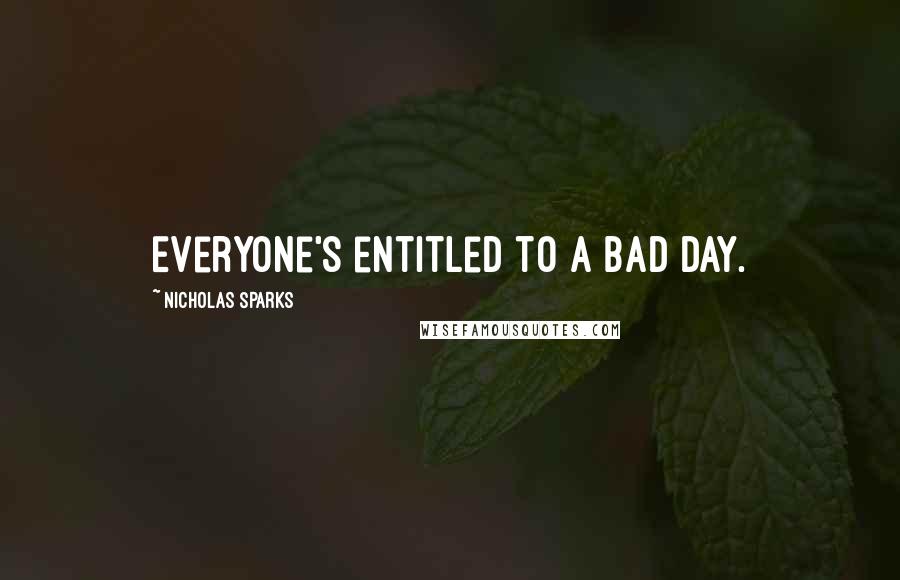 Nicholas Sparks Quotes: Everyone's entitled to a bad day.