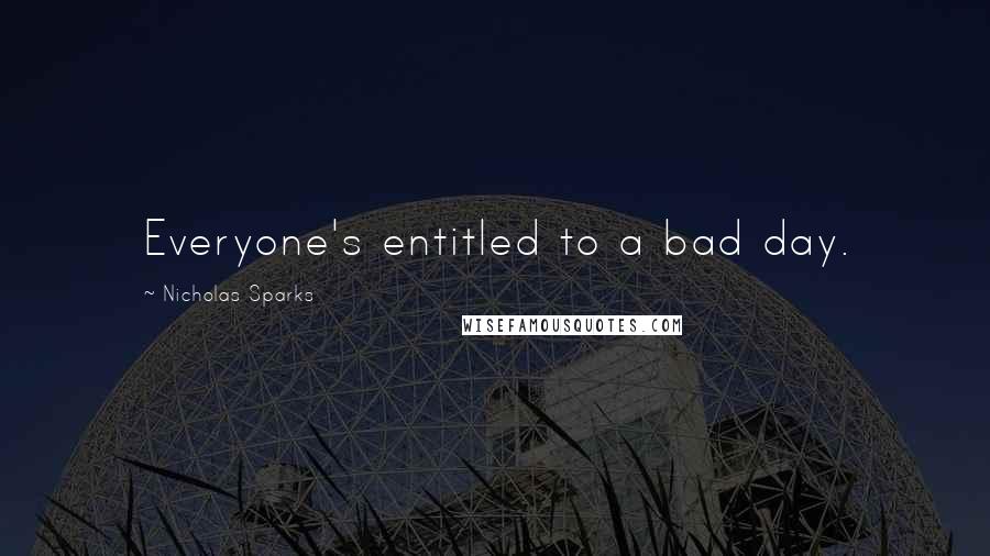 Nicholas Sparks Quotes: Everyone's entitled to a bad day.
