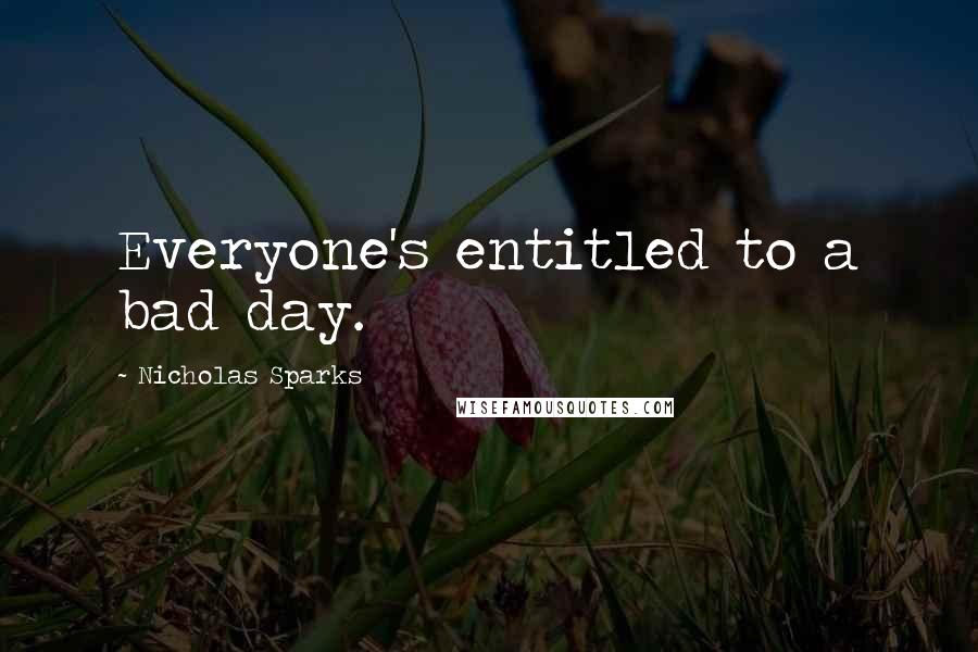 Nicholas Sparks Quotes: Everyone's entitled to a bad day.